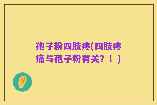 孢子粉四肢疼(四肢疼痛与孢子粉有关?!)