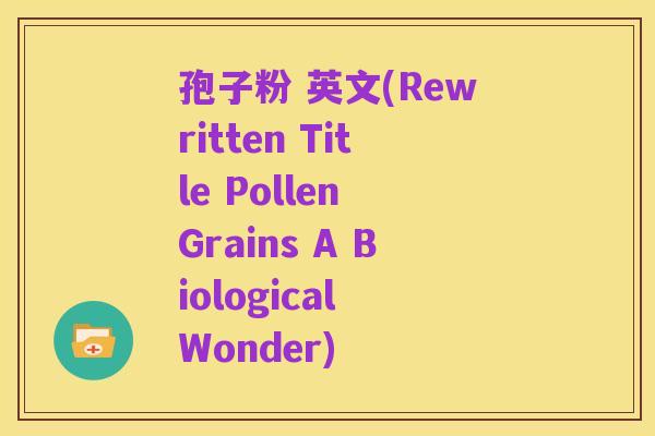 孢子粉 英文(Rewritten Title Pollen Grains A Biological Wonder)