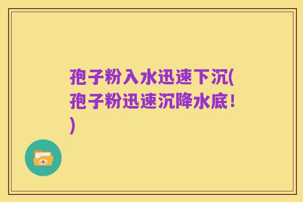 孢子粉入水迅速下沉(孢子粉迅速沉降水底！)