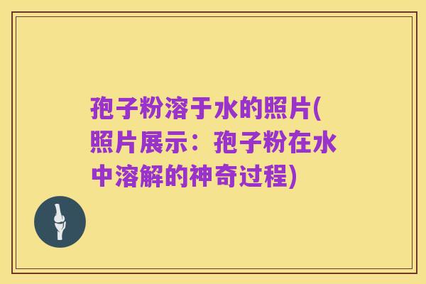 孢子粉溶于水的照片(照片展示：孢子粉在水中溶解的神奇过程)