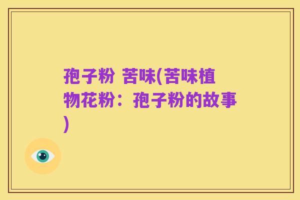 孢子粉 苦味(苦味植物花粉：孢子粉的故事)