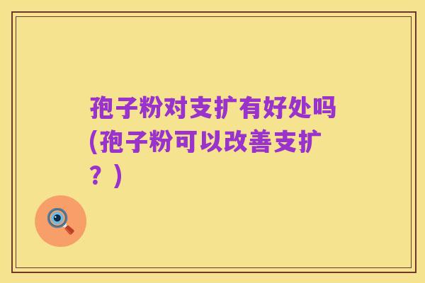 孢子粉对支扩有好处吗(孢子粉可以改善支扩?)