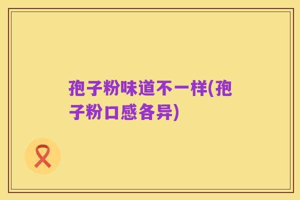 孢子粉味道不一样(孢子粉口感各异)