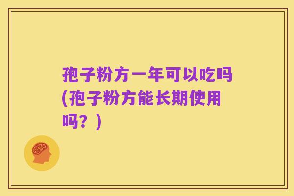 孢子粉方一年可以吃吗(孢子粉方能长期使用吗?)