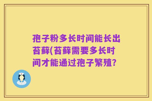 孢子粉多长时间能长出苔藓(苔藓需要多长时间才能通过孢子繁殖?