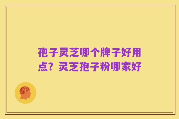 孢子灵芝哪个牌子好用点?灵芝孢子粉哪家好
