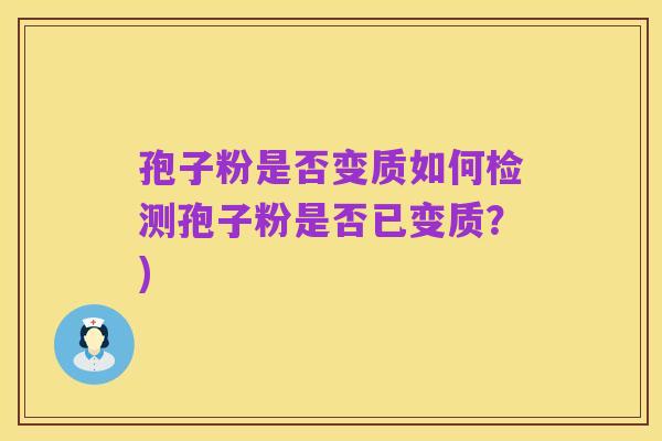 孢子粉是否变质如何检测孢子粉是否已变质?)
