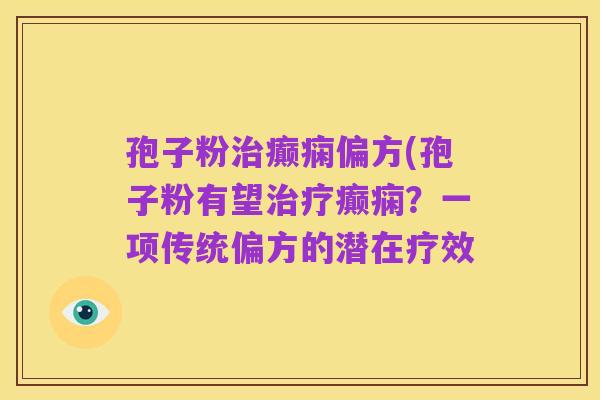 孢子粉治癫痫偏方(孢子粉有望治疗癫痫?一项传统偏方的潜在疗效
