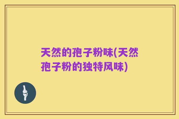 天然的孢子粉味(天然孢子粉的独特风味)