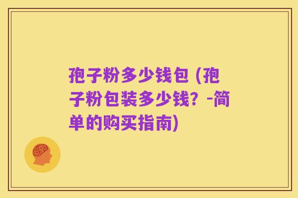 孢子粉多少钱包 (孢子粉包装多少钱？-简单的购买指南)