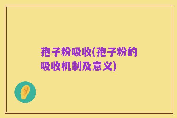 孢子粉吸收(孢子粉的吸收机制及意义)
