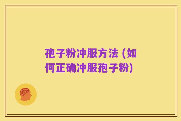 孢子粉冲服方法 (如何正确冲服孢子粉)
