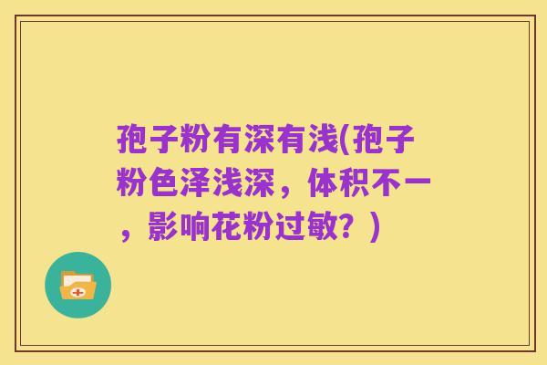 孢子粉有深有浅(孢子粉色泽浅深,体积不一,影响花粉过敏?)