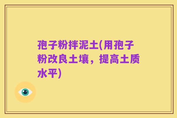 孢子粉拌泥土(用孢子粉改良土壤,提高土质水平)