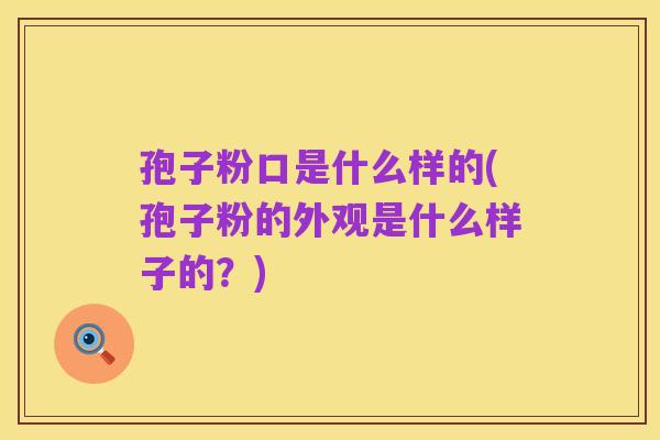 孢子粉口是什么样的(孢子粉的外观是什么样子的?)