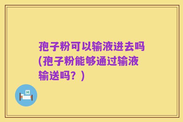 孢子粉可以输液进去吗(孢子粉能够通过输液输送吗?)