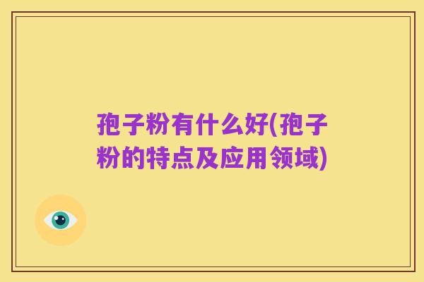 孢子粉有什么好(孢子粉的特点及应用领域)