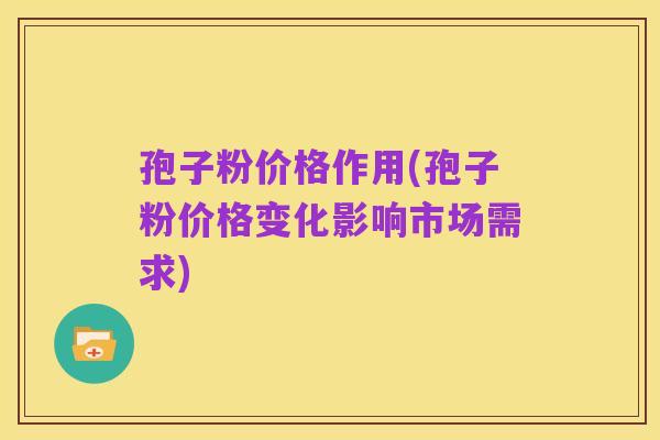 孢子粉价格作用(孢子粉价格变化影响市场需求)