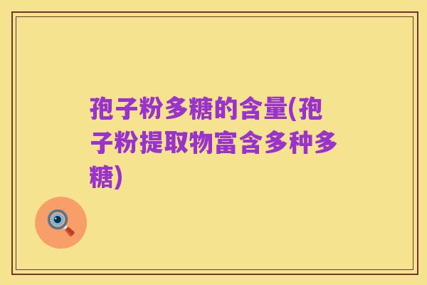 孢子粉多糖的含量(孢子粉提取物富含多种多糖)