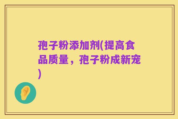 孢子粉添加剂(提高食品质量,孢子粉成新宠)