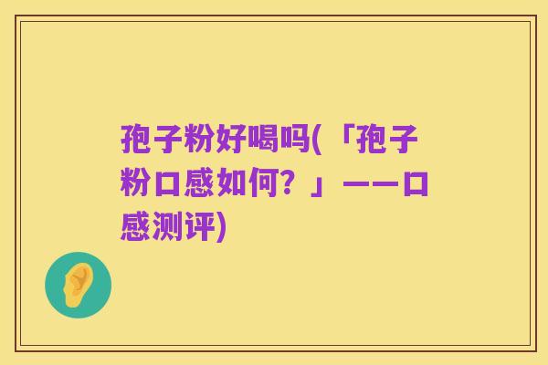孢子粉好喝吗(「孢子粉口感如何?」——口感测评)