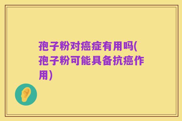 孢子粉对癌症有用吗(孢子粉可能具备抗癌作用)