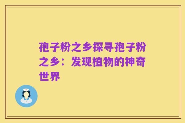 孢子粉之乡探寻孢子粉之乡：发现植物的神奇世界