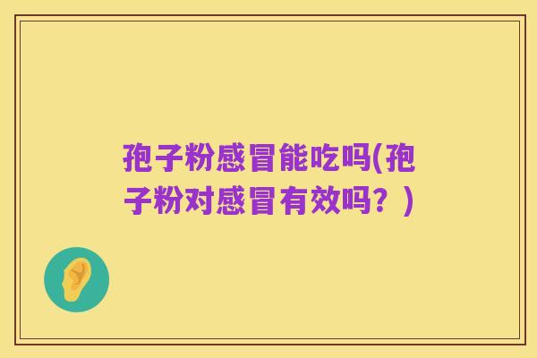 孢子粉感冒能吃吗(孢子粉对感冒有效吗？)