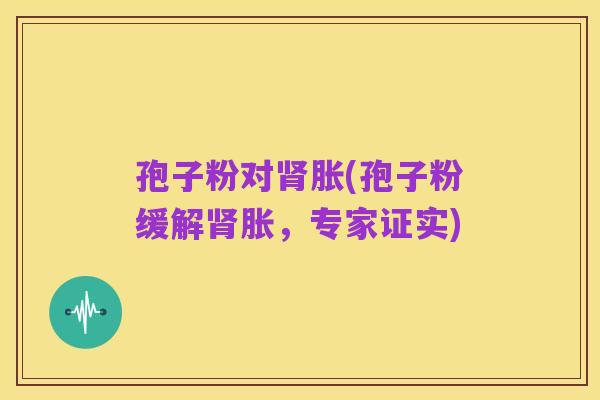孢子粉对肾胀(孢子粉缓解肾胀，专家证实)