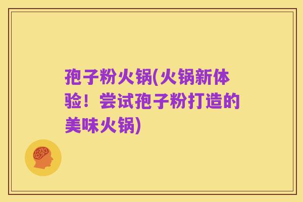 孢子粉火锅(火锅新体验!尝试孢子粉打造的美味火锅)