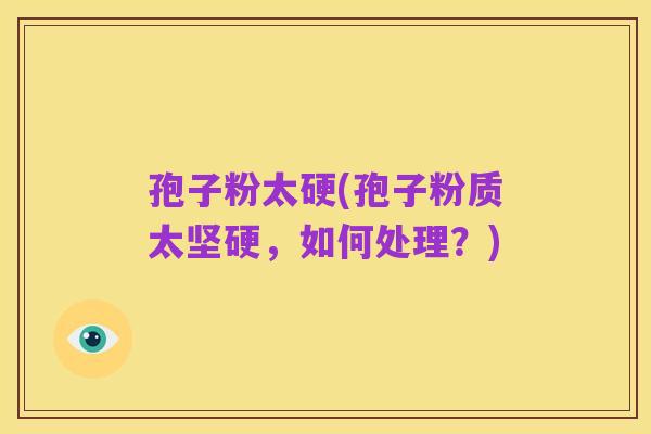 孢子粉太硬(孢子粉质太坚硬，如何处理？)