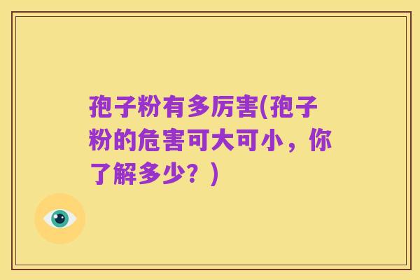 孢子粉有多厉害(孢子粉的危害可大可小,你了解多少?)