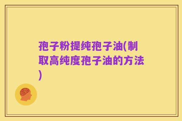 孢子粉提纯孢子油(制取高纯度孢子油的方法)