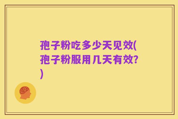 孢子粉吃多少天见效(孢子粉服用几天有效？)