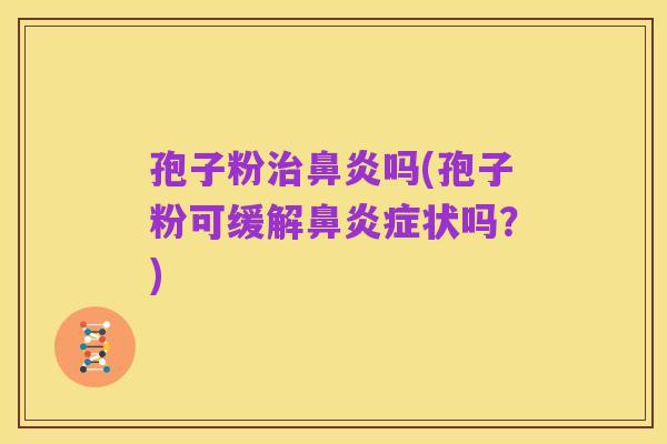 孢子粉治鼻炎吗(孢子粉可缓解鼻炎症状吗？)