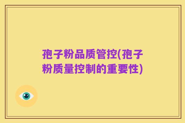 孢子粉品质管控(孢子粉质量控制的重要性)
