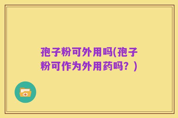孢子粉可外用吗(孢子粉可作为外用药吗?)