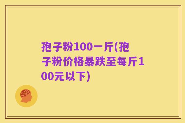 孢子粉100一斤(孢子粉价格暴跌至每斤100元以下)