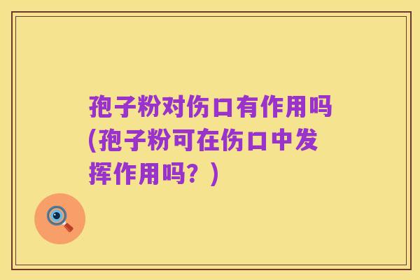 孢子粉对伤口有作用吗(孢子粉可在伤口中发挥作用吗?)