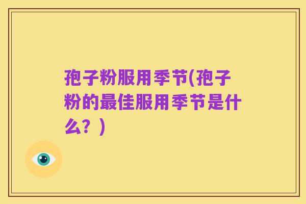 孢子粉服用季节(孢子粉的最佳服用季节是什么?)