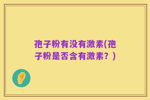 孢子粉有没有激素(孢子粉是否含有激素?)