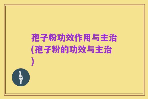 孢子粉功效作用与主治(孢子粉的功效与主治)