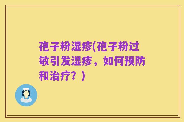 孢子粉湿疹(孢子粉过敏引发湿疹,如何预防和治疗?)
