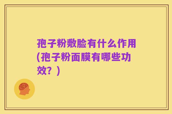 孢子粉敷脸有什么作用(孢子粉面膜有哪些功效?)