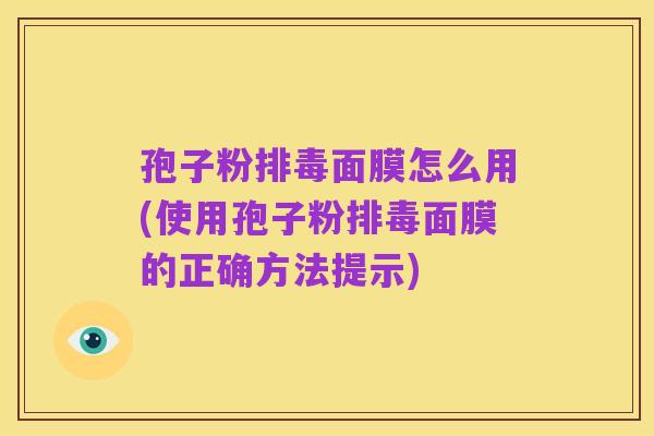 孢子粉排毒面膜怎么用(使用孢子粉排毒面膜的正确方法提示)