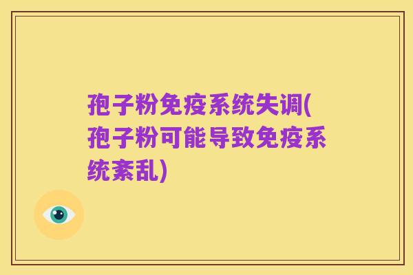 孢子粉免疫系统失调(孢子粉可能导致免疫系统紊乱)
