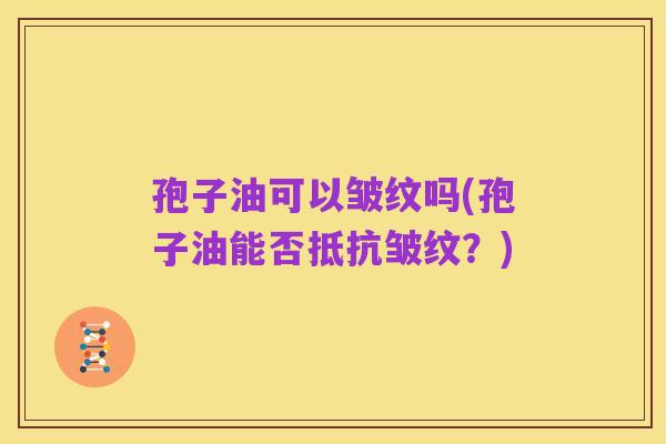 孢子油可以皱纹吗(孢子油能否抵抗皱纹?)