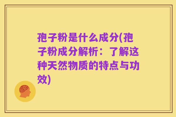 孢子粉是什么成分(孢子粉成分解析:了解这种天然物质的特点与功效)