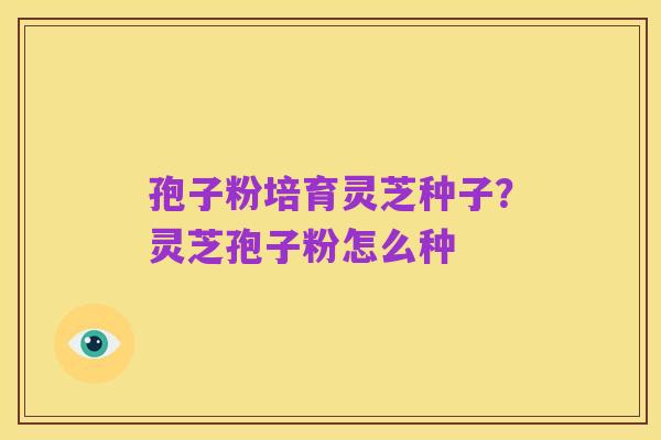孢子粉培育灵芝种子?灵芝孢子粉怎么种