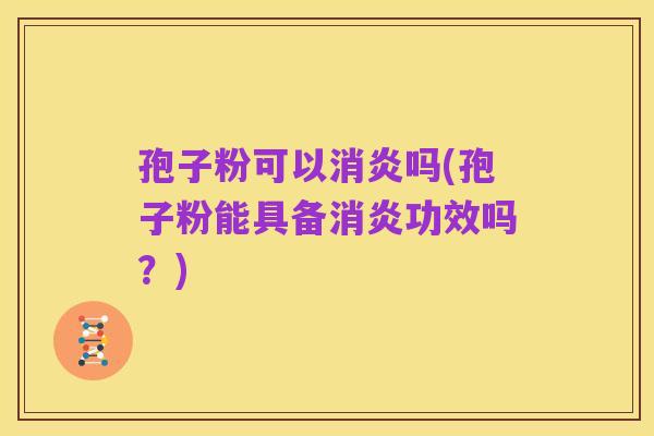 孢子粉可以消炎吗(孢子粉能具备消炎功效吗?)